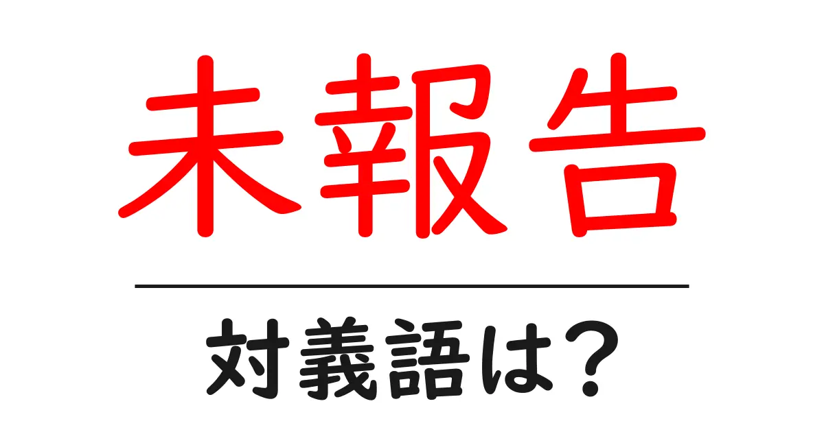 未報告の対義語・反対語を使用例を交えて分かりやすく解説!