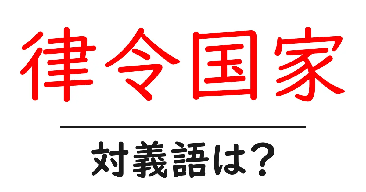 律令国家の対義語・反対語を使用例を交えて分かりやすく解説!