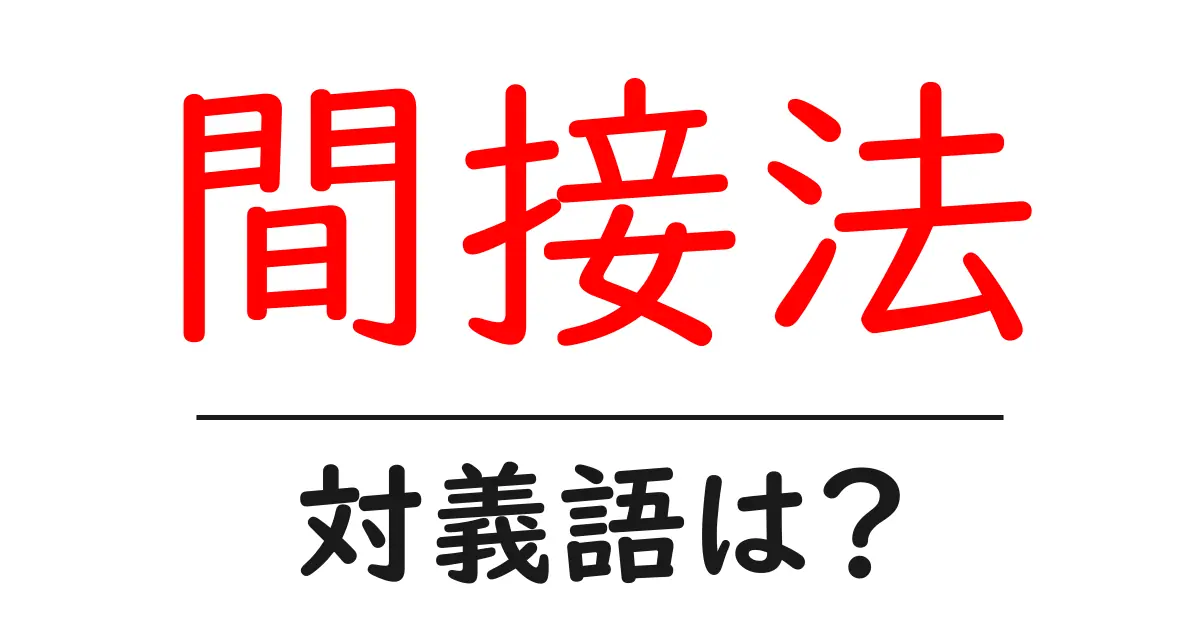 間接法の対義語・反対語を使用例を交えて分かりやすく解説!