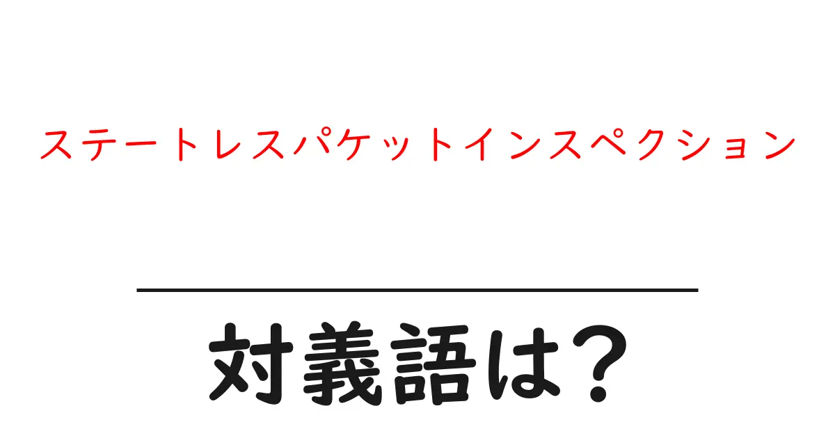 ステートレスパケットインスペクションの対義語・反対語を使用例を交えて分かりやすく解説！