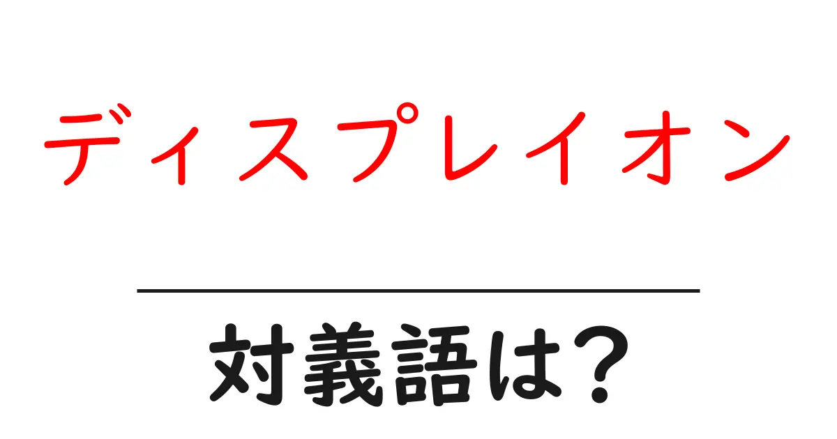 ディスプレイオンの対義語・反対語を使用例を交えて分かりやすく解説！