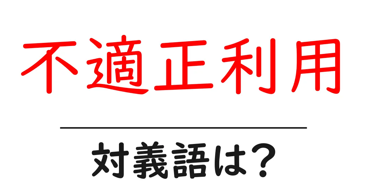 不適正利用の対義語・反対語を使用例を交えて分かりやすく解説!