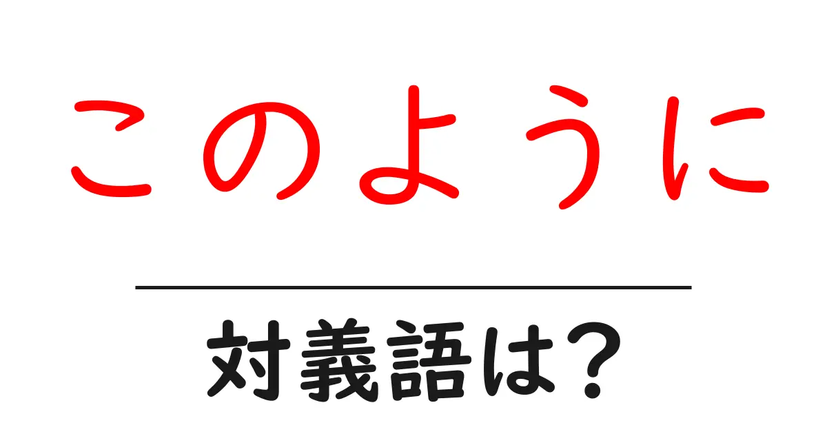 このようにの対義語・反対語を使用例を交えて分かりやすく解説!