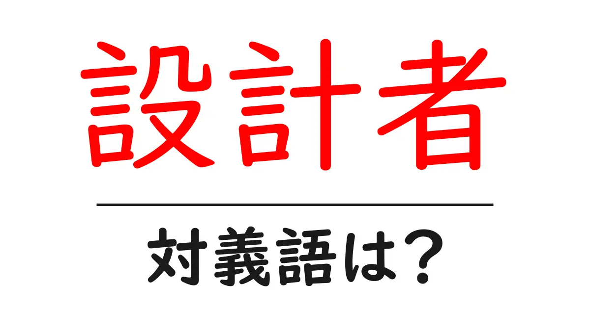 設計者の対義語・反対語を使用例を交えて分かりやすく解説!