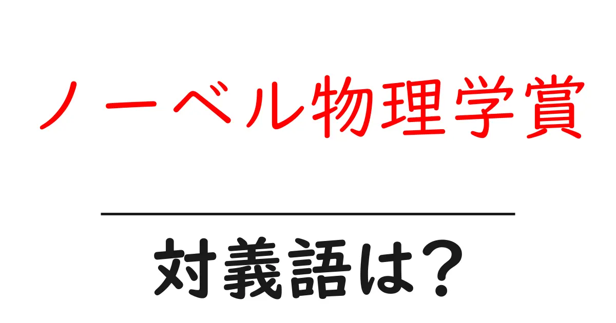 ノーベル物理学賞の対義語・反対語を使用例を交えて分かりやすく解説！