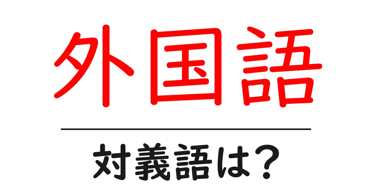 外国語の対義語・反対語を使用例を交えて分かりやすく解説！