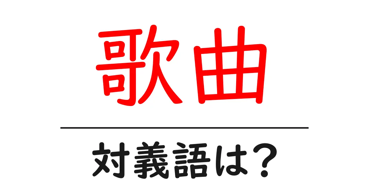 歌曲の対義語・反対語を使用例を交えて分かりやすく解説!