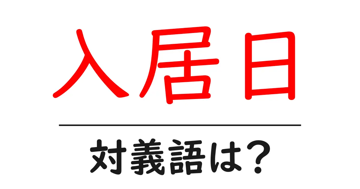 入居日の対義語・反対語を使用例を交えて分かりやすく解説!