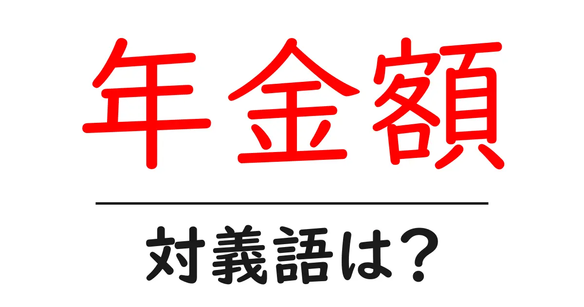 年金額の対義語・反対語を使用例を交えて分かりやすく解説!