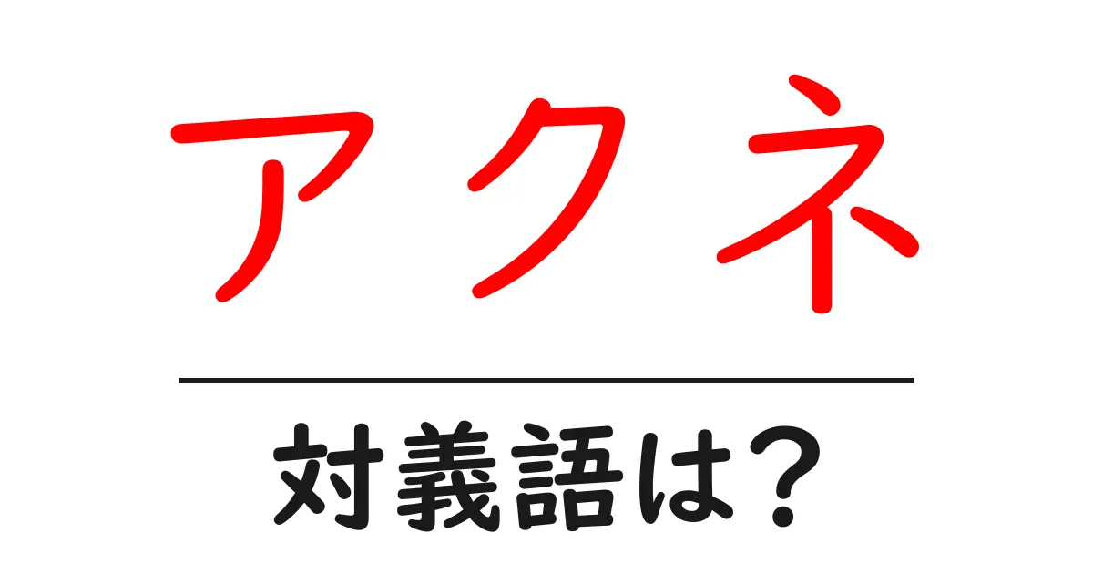 アクネの対義語・反対語を使用例を交えて分かりやすく解説!