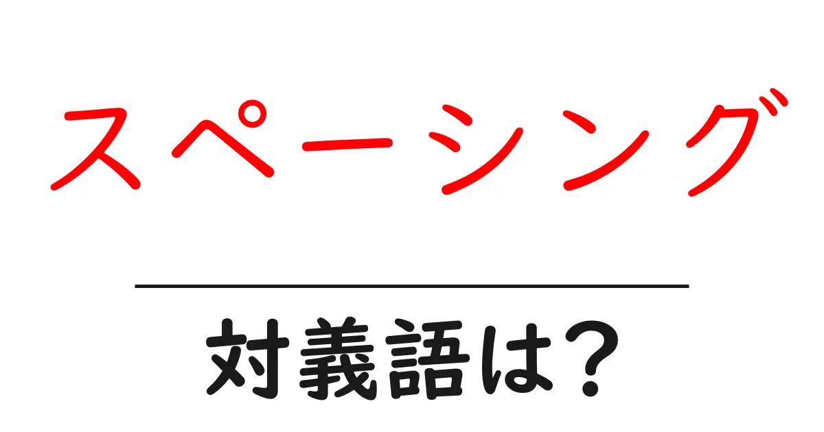 スペーシングの対義語・反対語を使用例を交えて分かりやすく解説!
