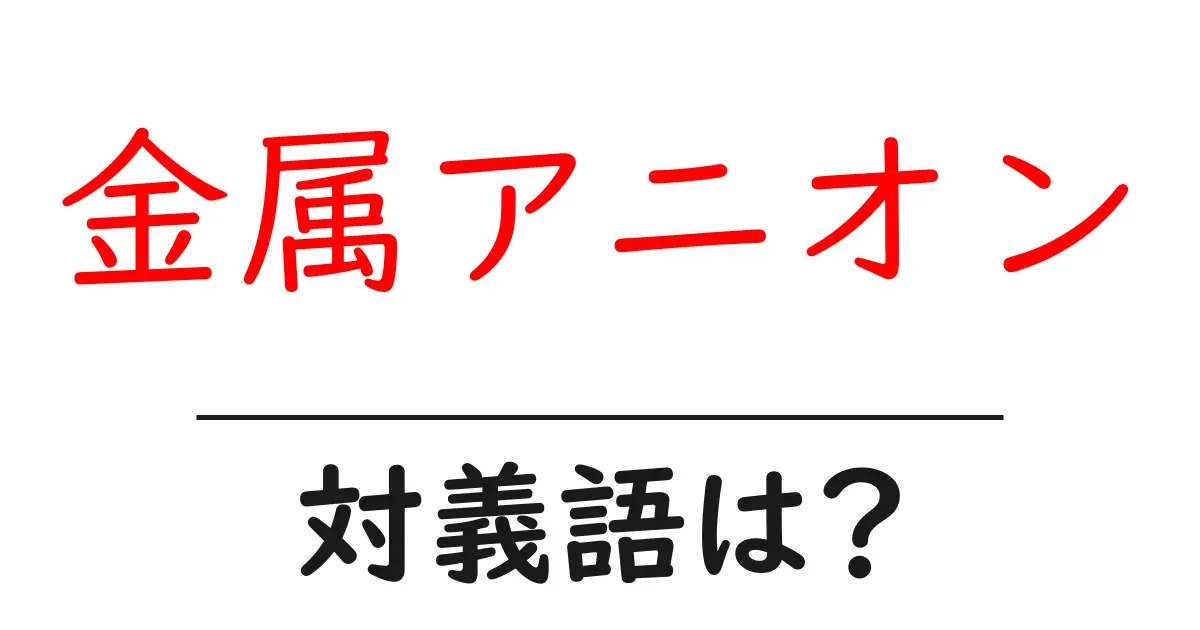 金属アニオンの対義語・反対語を使用例を交えて分かりやすく解説!