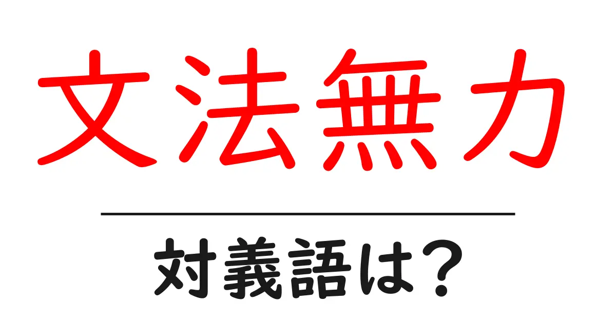 文法無力の対義語・反対語を使用例を交えて分かりやすく解説！