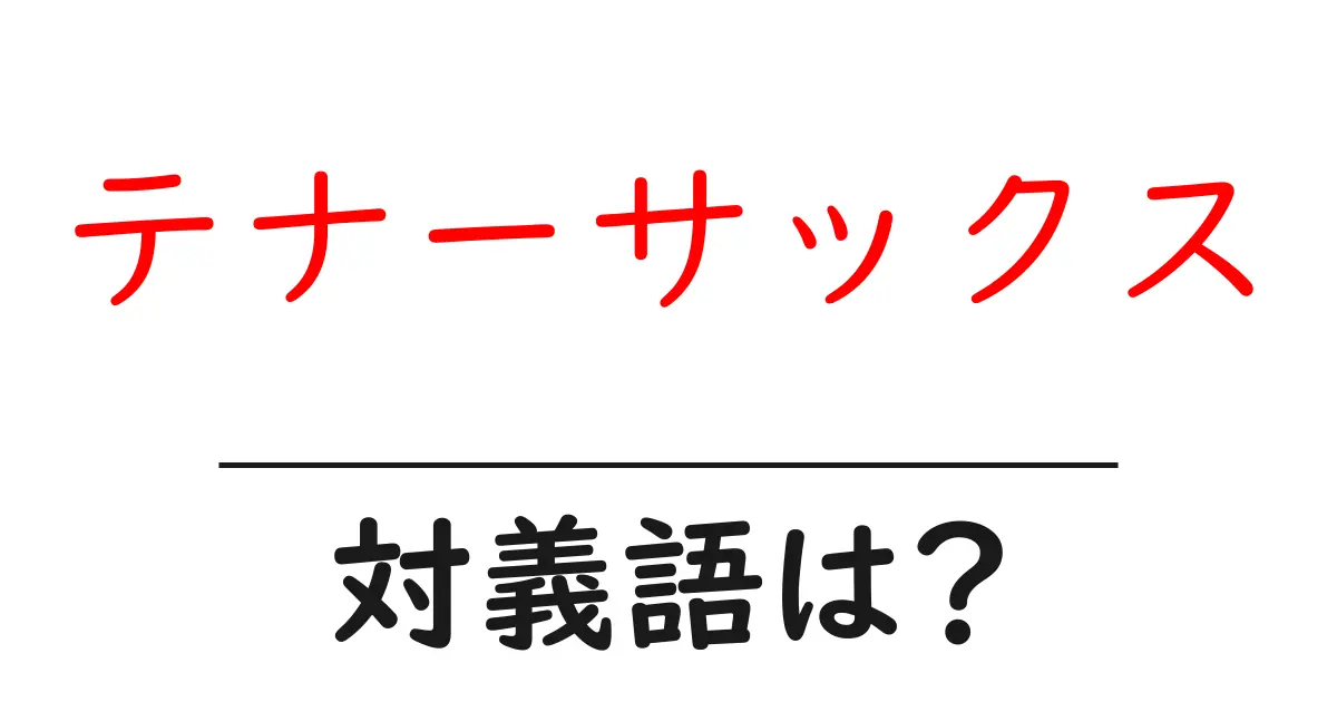 テナーサックスの対義語・反対語を使用例を交えて分かりやすく解説!
