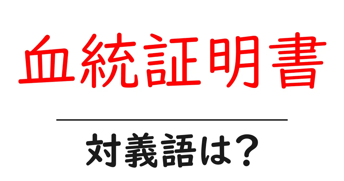 血統証明書の対義語・反対語を使用例を交えて分かりやすく解説！