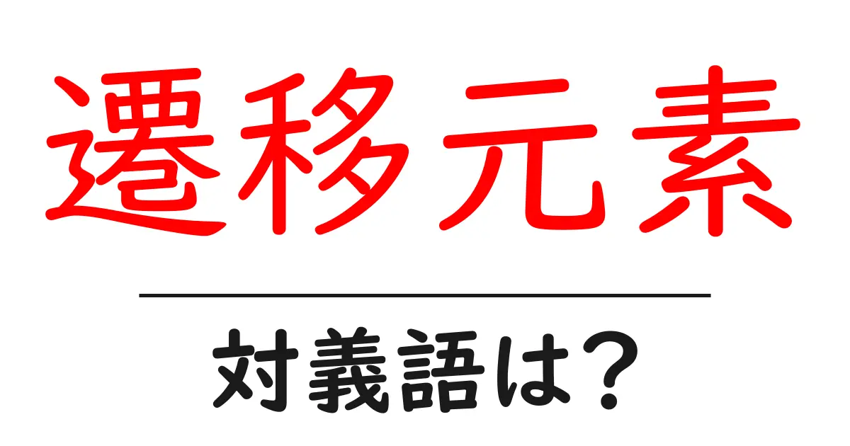 遷移元素の対義語・反対語を使用例を交えて分かりやすく解説!