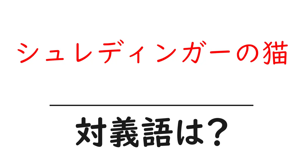 シュレディンガーの猫の対義語・反対語を使用例を交えて分かりやすく解説!