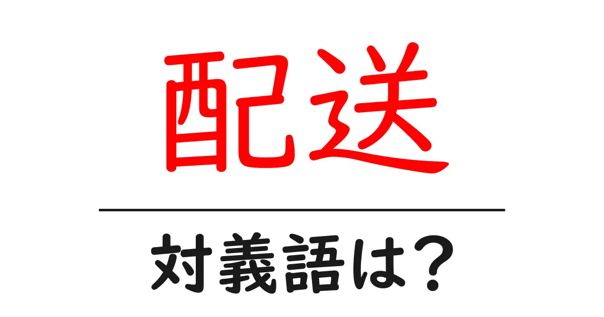 配送の対義語・反対語を使用例を交えて分かりやすく解説!