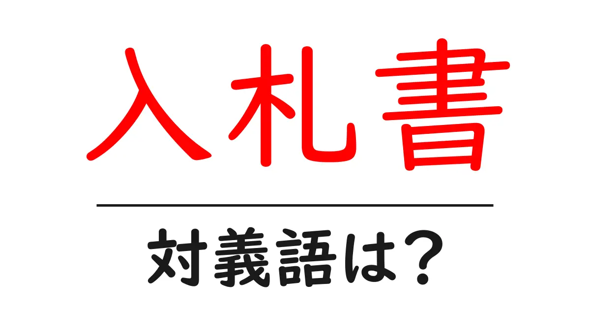 入札書の対義語・反対語を使用例を交えて分かりやすく解説!