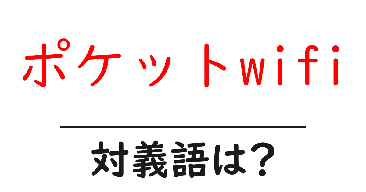 ポケットwifiの対義語・反対語を使用例を交えて分かりやすく解説!