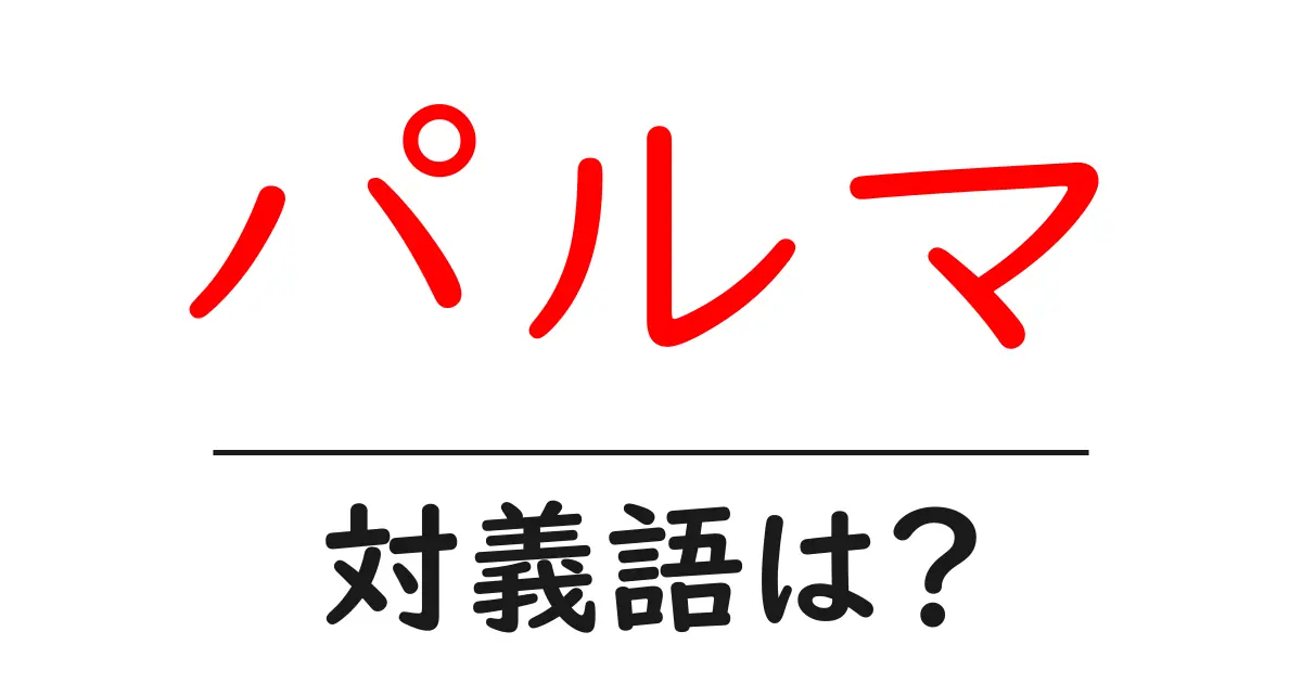 パルマの対義語・反対語を使用例を交えて分かりやすく解説!