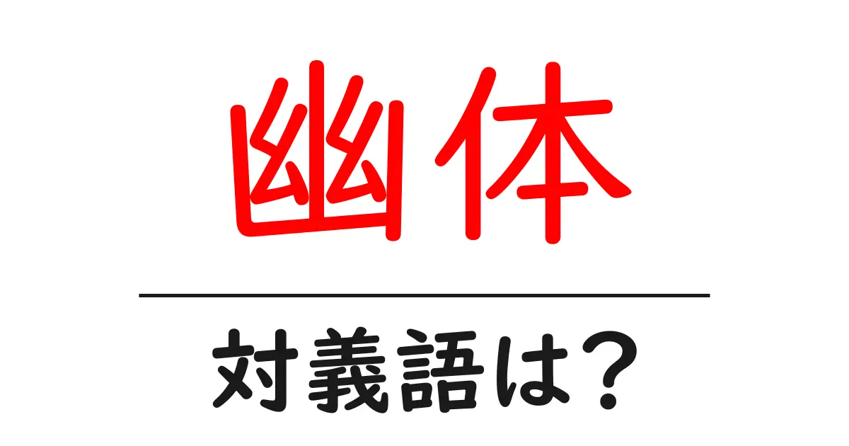 幽体の対義語・反対語を使用例を交えて分かりやすく解説!
