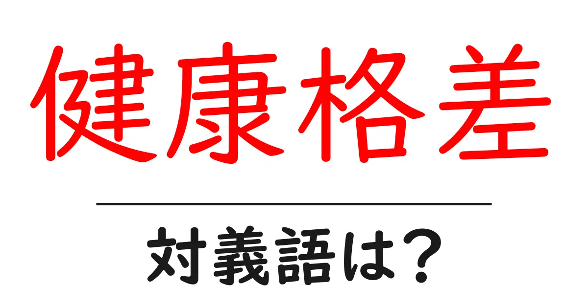 健康格差の対義語・反対語を使用例を交えて分かりやすく解説!