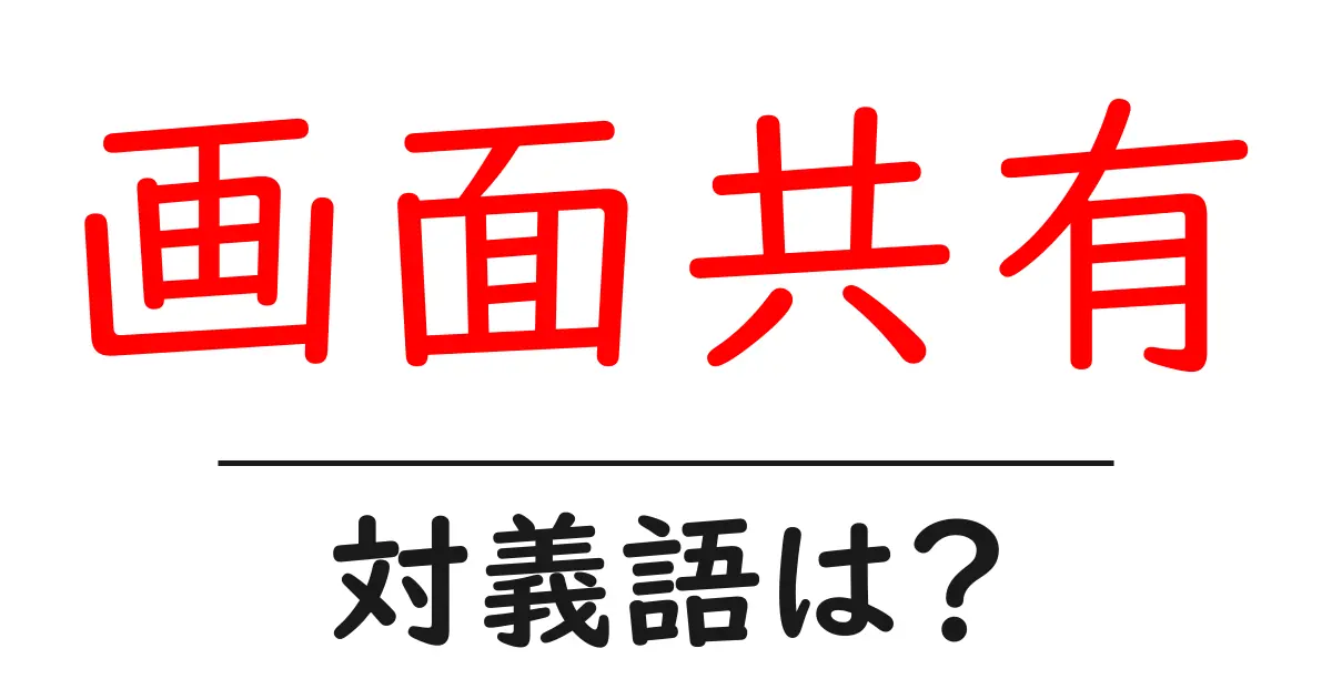 画面共有の対義語・反対語を使用例を交えて分かりやすく解説!