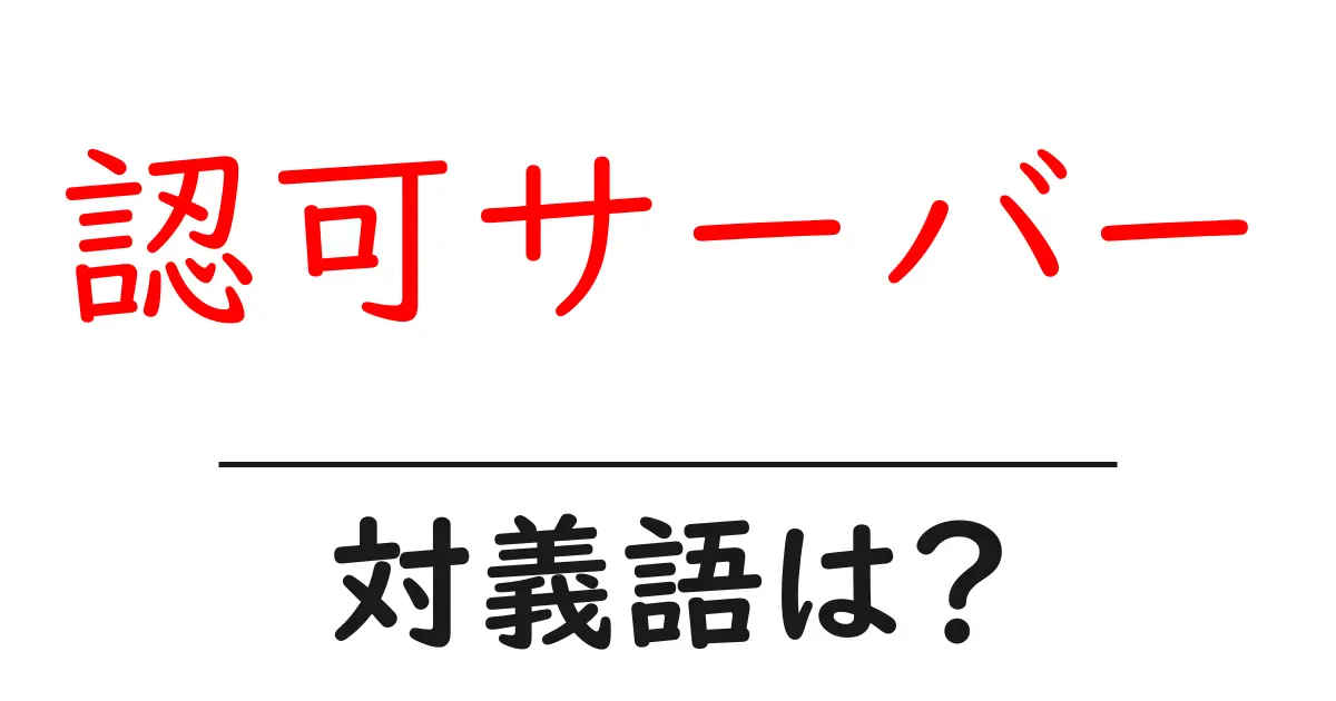 認可サーバーの対義語・反対語を使用例を交えて分かりやすく解説!