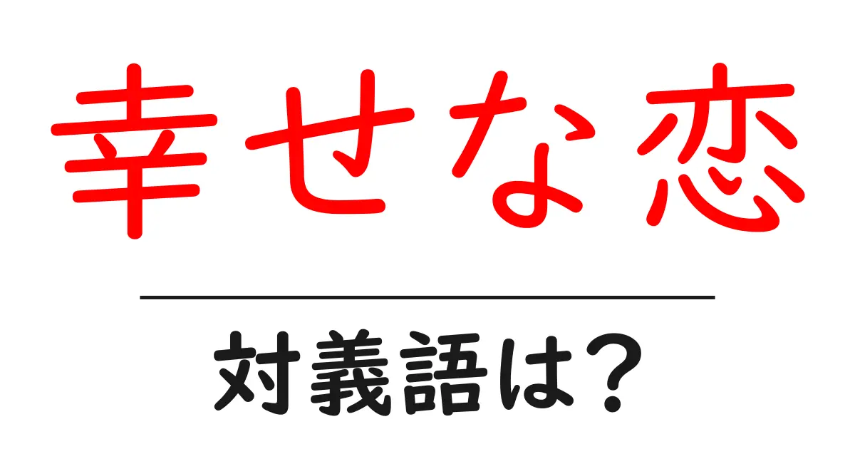 幸せな恋の対義語・反対語を使用例を交えて分かりやすく解説!