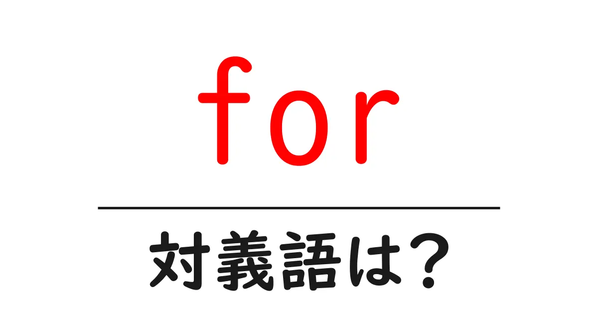 forの対義語・反対語を使用例を交えて分かりやすく解説!