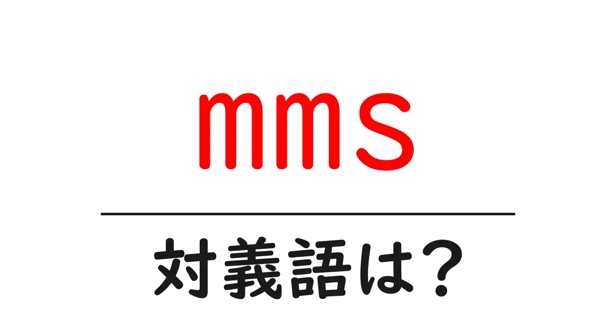 mmsの対義語・反対語を使用例を交えて分かりやすく解説！