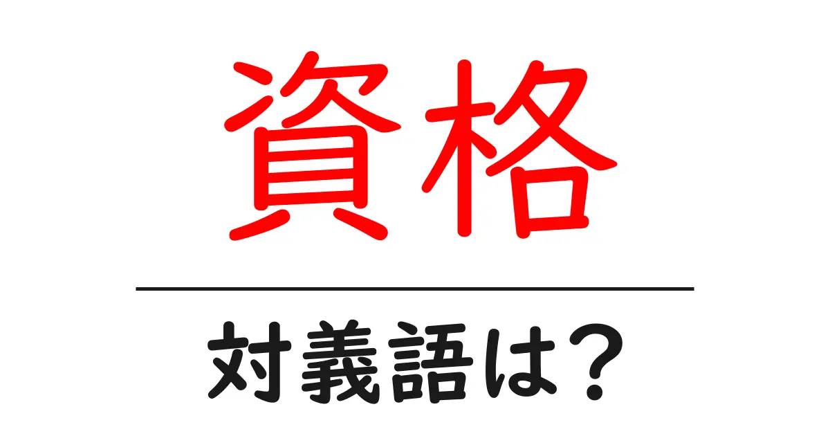 資格の対義語・反対語を使用例を交えて分かりやすく解説!