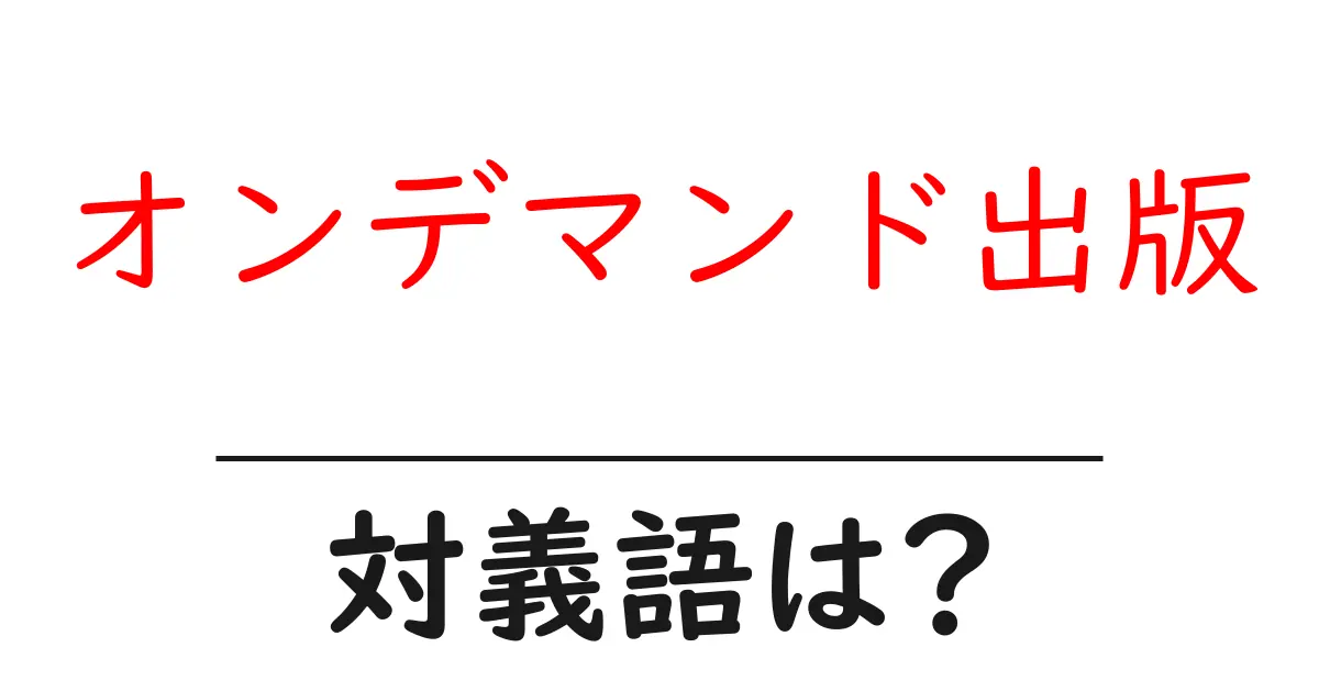 オンデマンド出版の対義語・反対語を使用例を交えて分かりやすく解説!
