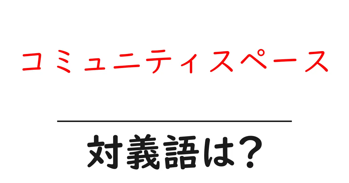 コミュニティスペースの対義語・反対語を使用例を交えて分かりやすく解説!