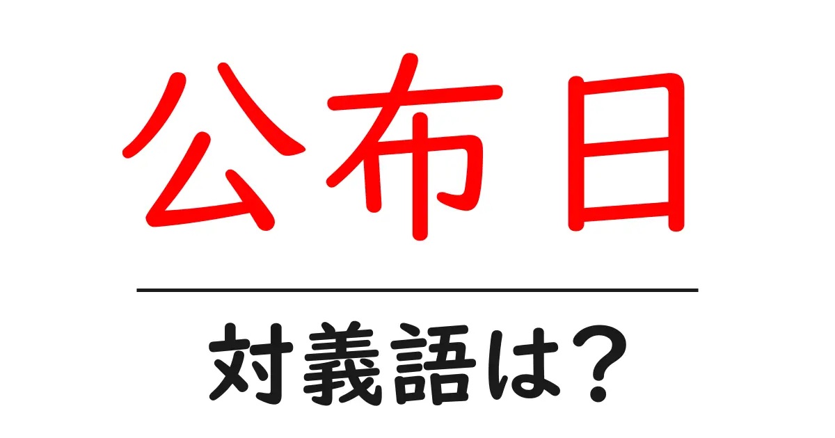 公布日の対義語・反対語を使用例を交えて分かりやすく解説!