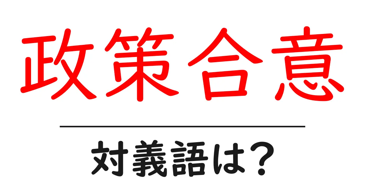 政策合意の対義語・反対語を使用例を交えて分かりやすく解説!