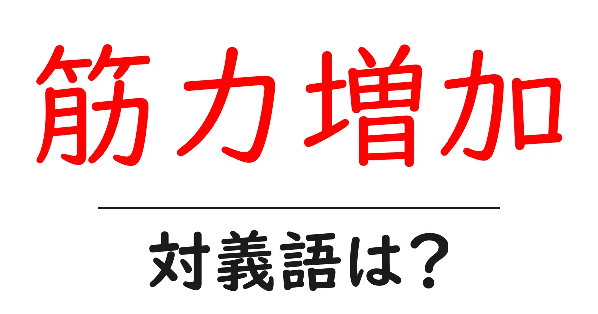 筋力増加の対義語・反対語を使用例を交えて分かりやすく解説!