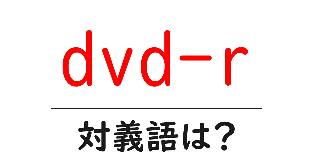 dvd-rの対義語・反対語を使用例を交えて分かりやすく解説!