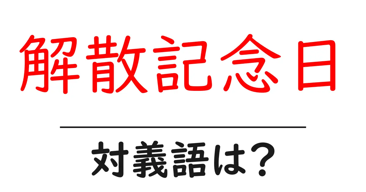 解散記念日の対義語・反対語を使用例を交えて分かりやすく解説!