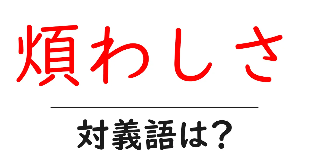 煩わしさの対義語・反対語を使用例を交えて分かりやすく解説!
