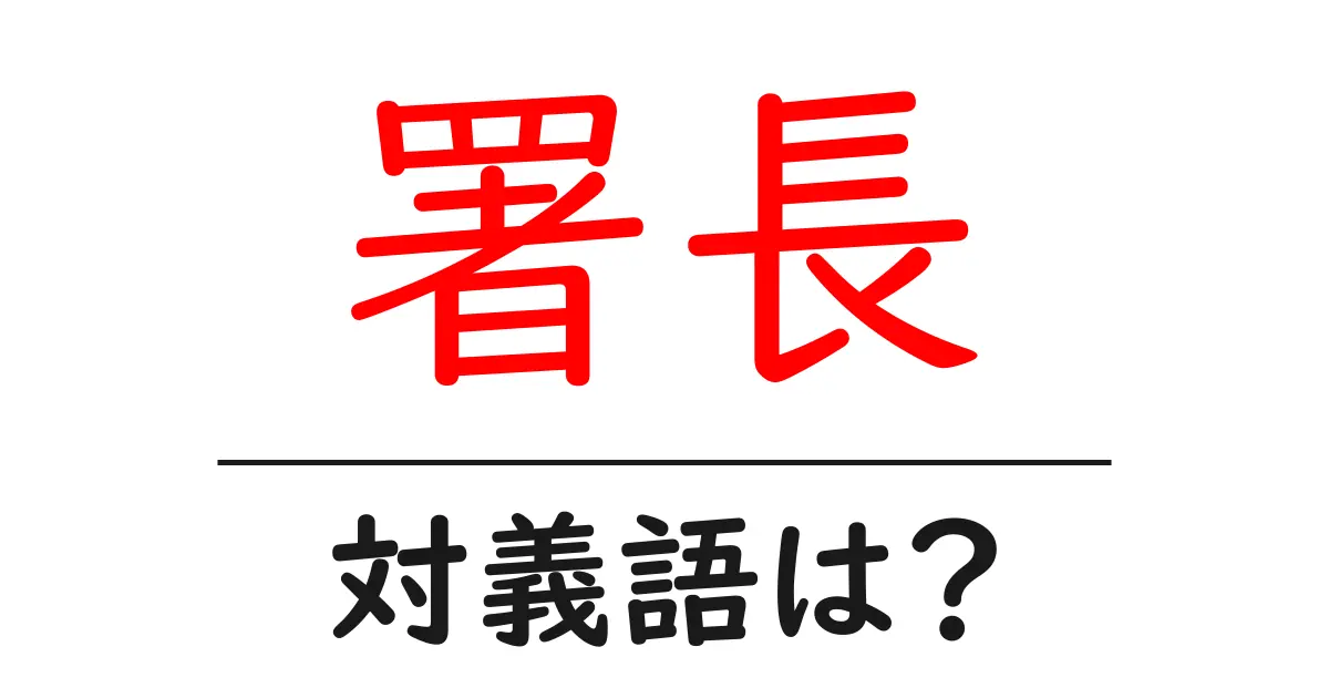 署長の対義語・反対語を使用例を交えて分かりやすく解説!