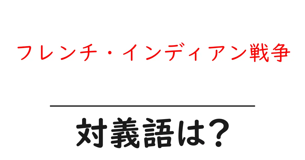 フレンチ・インディアン戦争の対義語・反対語を使用例を交えて分かりやすく解説!