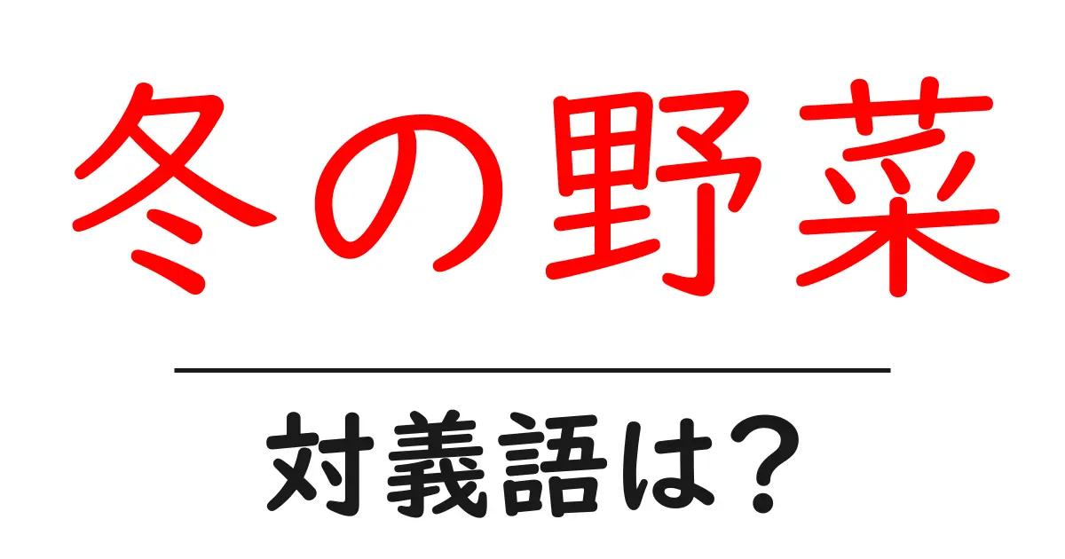 冬の野菜の対義語・反対語を使用例を交えて分かりやすく解説!