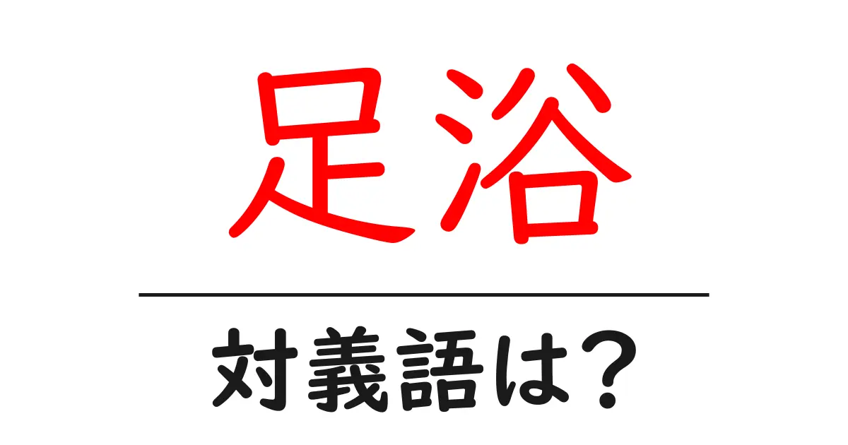 足浴の対義語・反対語を使用例を交えて分かりやすく解説!