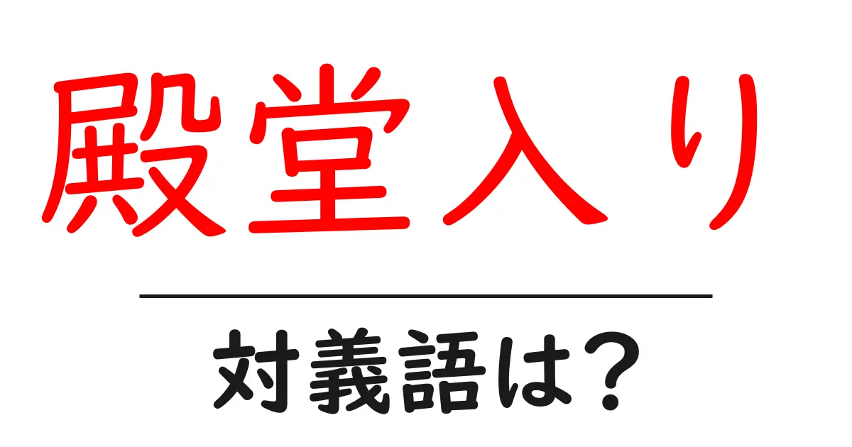 殿堂入りの対義語・反対語を使用例を交えて分かりやすく解説!