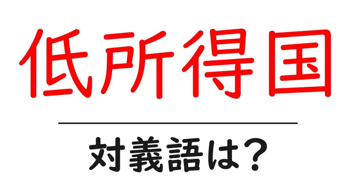 低所得国の対義語・反対語を使用例を交えて分かりやすく解説!