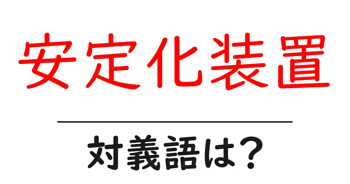 安定化装置の対義語・反対語を使用例を交えて分かりやすく解説!