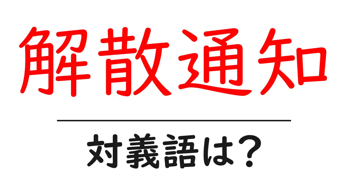 解散通知の対義語・反対語を使用例を交えて分かりやすく解説!