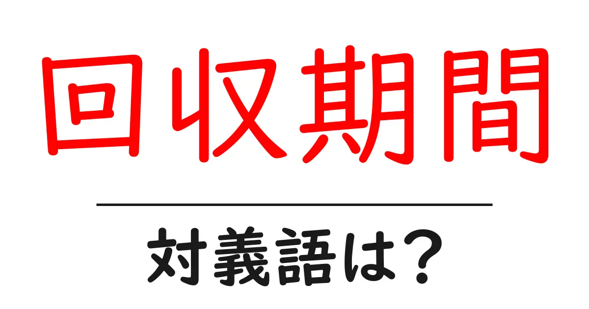 回収期間の対義語・反対語を使用例を交えて分かりやすく解説!